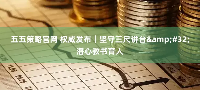 五五策略官网 权威发布｜坚守三尺讲台&#32;潜心教书育人