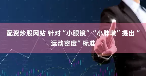 配资炒股网站 针对“小眼镜”“小胖墩”提出“运动密度”标准