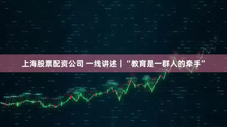 上海股票配资公司 一线讲述｜“教育是一群人的牵手”