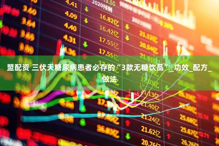 盟配资 三伏天糖尿病患者必存的“3款无糖饮品”_功效_配方_做法