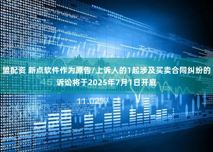 盟配资 新点软件作为原告/上诉人的1起涉及买卖合同纠纷的诉讼将于2025年7月1日开庭