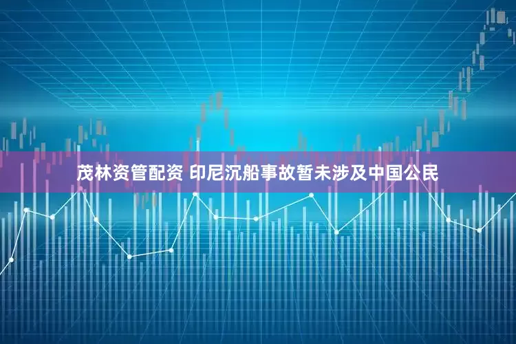茂林资管配资 印尼沉船事故暂未涉及中国公民