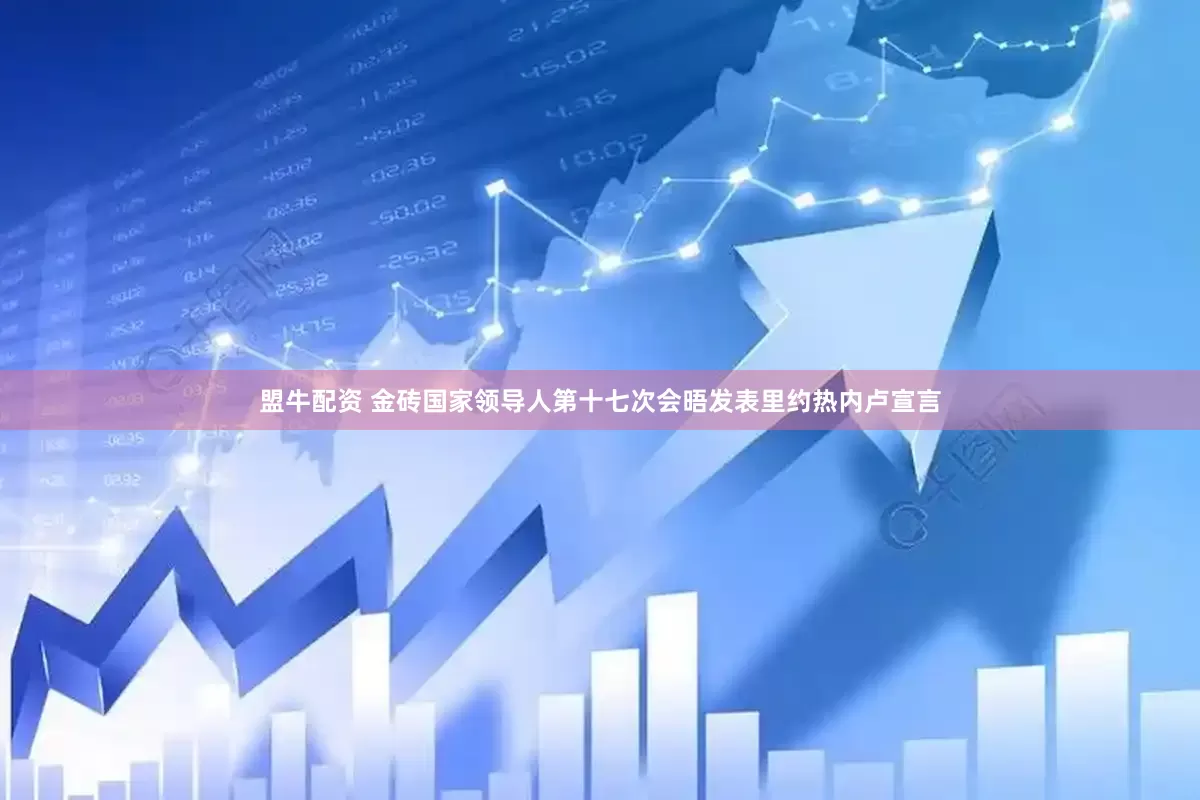 盟牛配资 金砖国家领导人第十七次会晤发表里约热内卢宣言