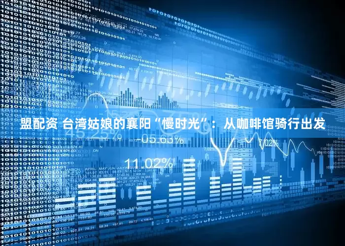 盟配资 台湾姑娘的襄阳“慢时光”：从咖啡馆骑行出发
