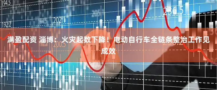 满盈配资 淄博：火灾起数下降！电动自行车全链条整治工作见成效
