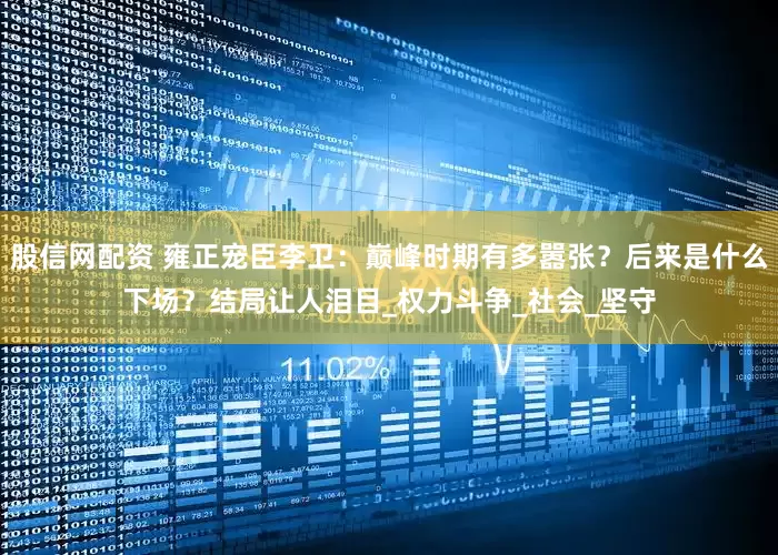 股信网配资 雍正宠臣李卫：巅峰时期有多嚣张？后来是什么下场？结局让人泪目_权力斗争_社会_坚守