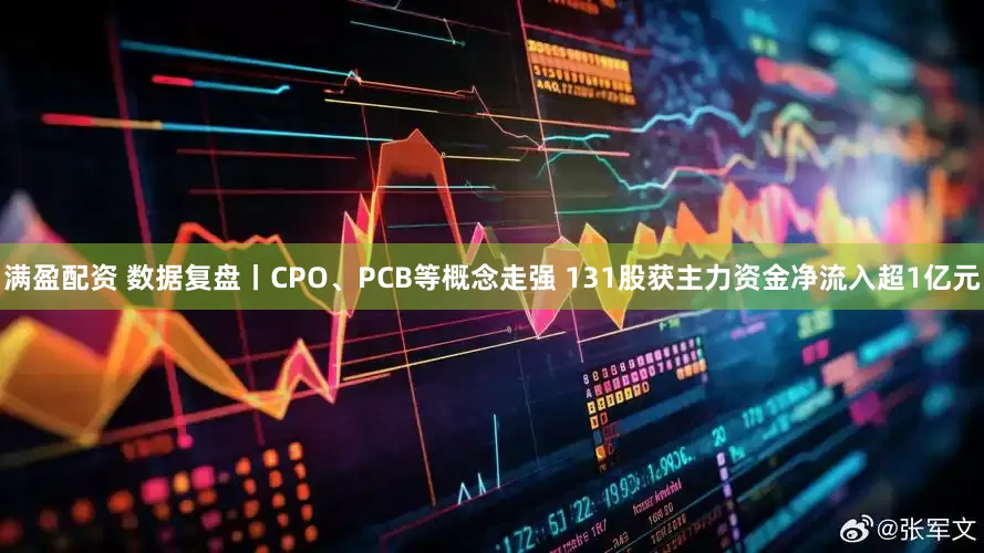 满盈配资 数据复盘丨CPO、PCB等概念走强 131股获主力资金净流入超1亿元