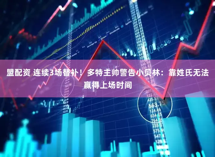 盟配资 连续3场替补！多特主帅警告小贝林：靠姓氏无法赢得上场时间