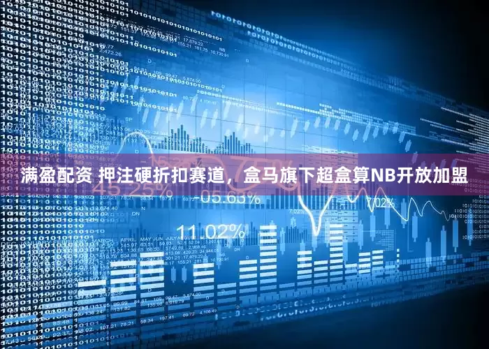 满盈配资 押注硬折扣赛道，盒马旗下超盒算NB开放加盟